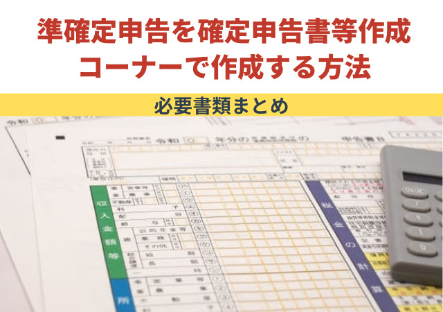 準確定申告を確定申告書等作成コーナーで作成する方法・必要書類まとめ