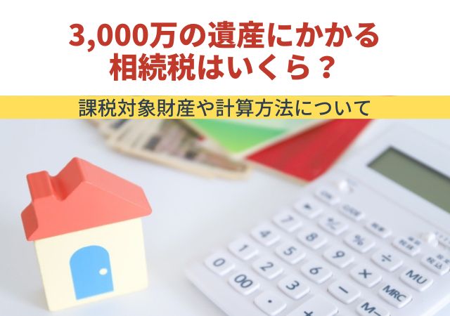 3,000万の遺産にかかる相続税はいくら？課税対象財産や計算方法について