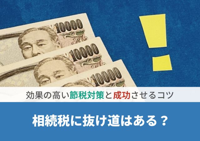 相続税に抜け道はある？効果の高い節税対策と成功させるコツ