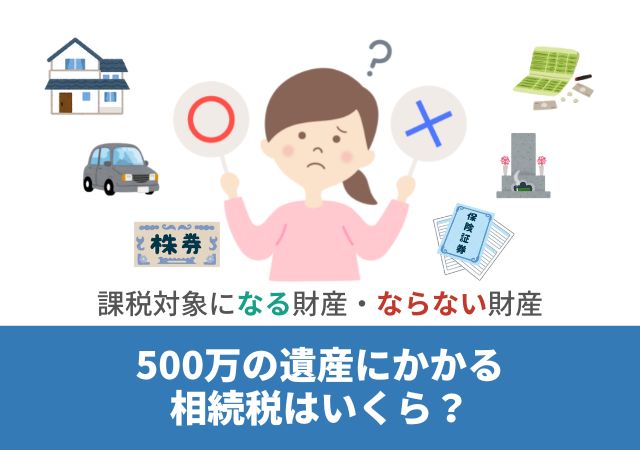 500万の遺産にかかる相続税はいくら？課税対象になる財産・ならない財産