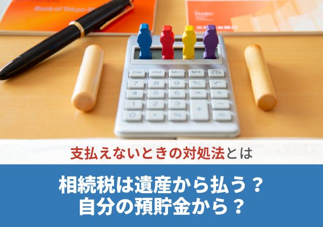 相続税は遺産から払う？自分の預貯金から？支払えないときの対処法とは