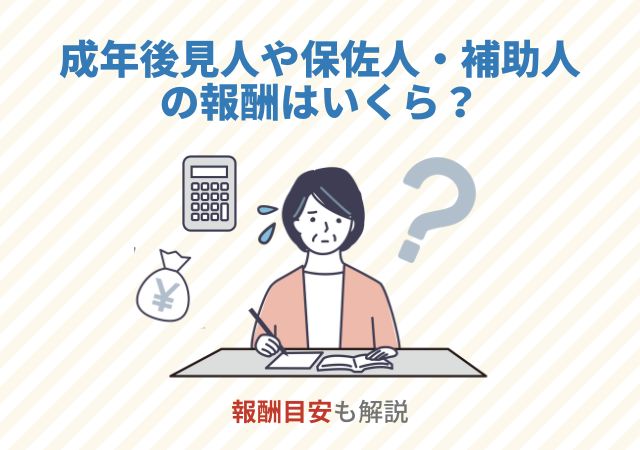 成年後見人や保佐人・補助人の報酬はいくら？報酬目安も解説