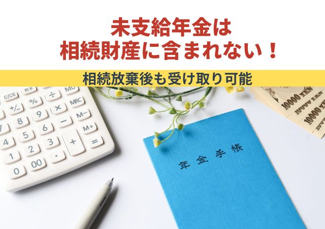 未支給年金は相続財産に含まれない！相続放棄後も受け取り可能