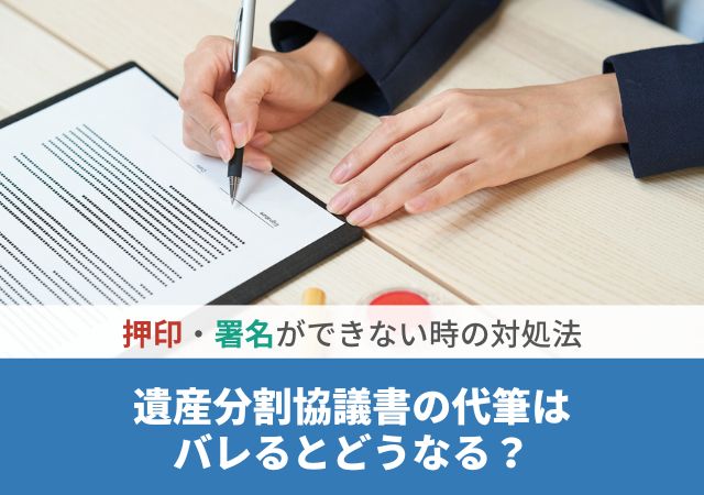 遺産分割協議書の代筆はバレるとどうなる？押印・署名ができない時の対処法