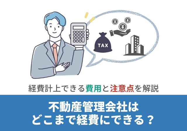 不動産管理会社はどこまで経費にできる？経費計上できる費用と注意点を解説