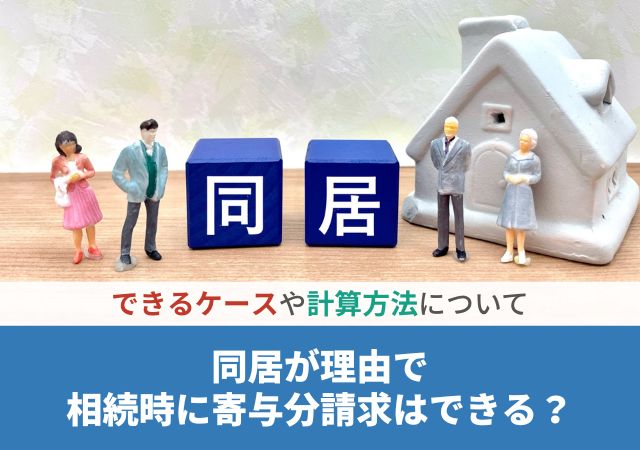 同居が理由で相続時に寄与分請求はできる？できるケースや計算方法について