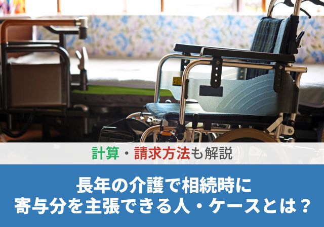 長年の介護で相続時に寄与分を主張できる人・ケースとは？計算・請求方法も解説