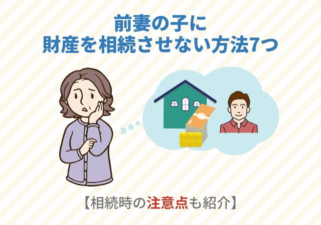 前妻の子に財産を相続させない方法7つ【相続時の注意点も紹介】