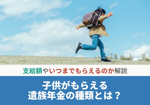 子供がもらえる遺族年金の種類とは？支給額やいつまでもらえるのか解説