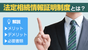 法定相続情報証明制度とは？メリット、デメリットや必要書類を解説