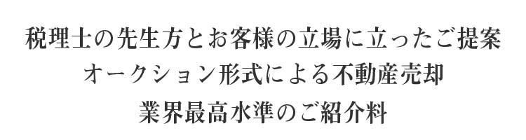 税理士の先生方とお客様の立場に立ったご提案オークション形式による不動産売却業界最高水準のご紹介料