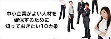 中小企業がよい人材を確保するために知っておきたい10カ条