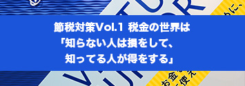 節税対策Vol.1 税金の世界は「知らない人は損をして、知ってる人が得をする」