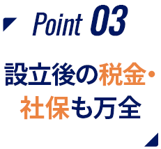 Point03 設立後の税金・社保も万全
