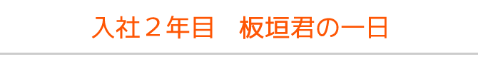 入社2年目板垣君の一日