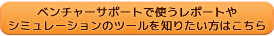 ベンチャーサポートで使うレポートやシミュレーションのツールを知りたい方はこちら