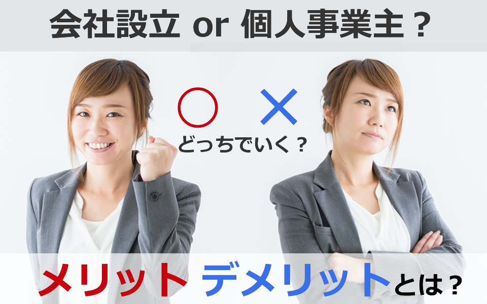 会社設立するか個人事業主でいくか？　メリット、デメリットとは