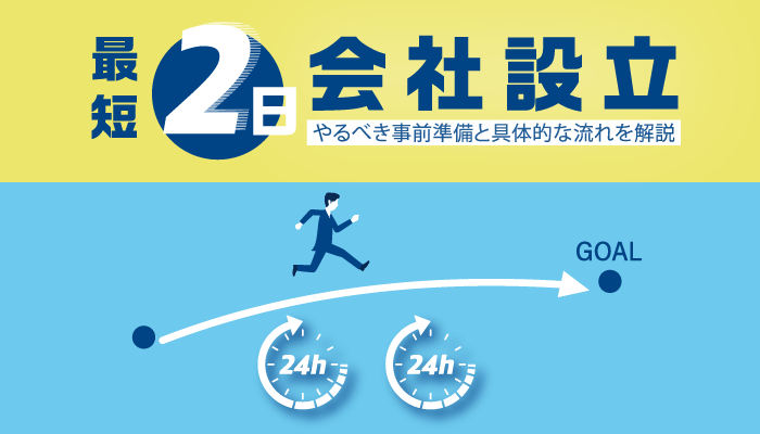 最短2日で会社設立するには？やるべき事前準備と具体的な流れを解説