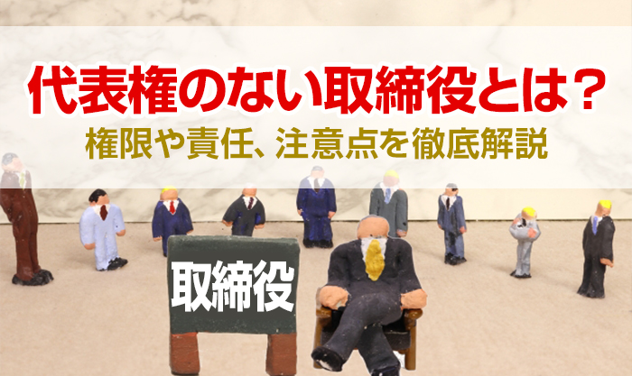 代表権のない取締役とは？権限や責任、注意点を徹底解説