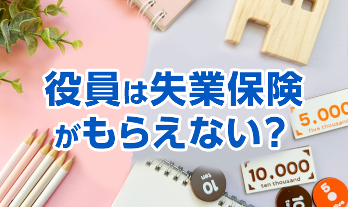 役員は失業保険がもらえない？役員と雇用保険の関係を解説します