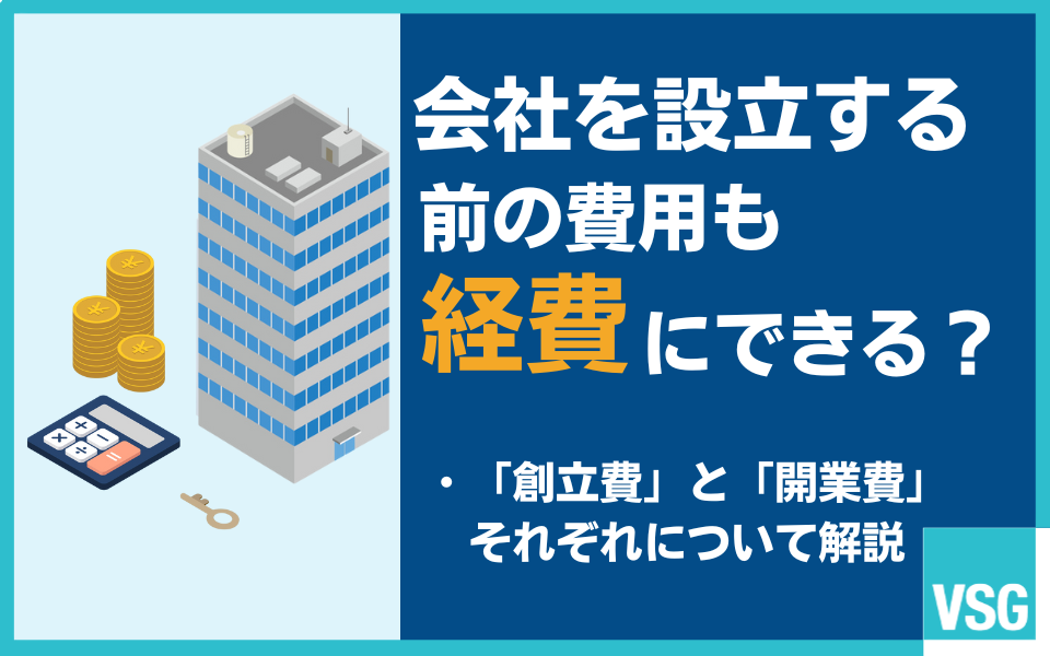 会社設立前のコストは経費になる？創立費や開業費の仕訳などを税理士が解説