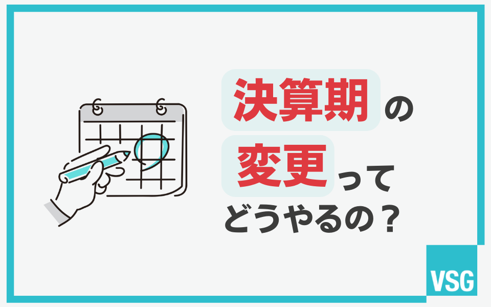 決算期（月）変更とは？メリット・実例をもとに決め方や手続き、届出を解説