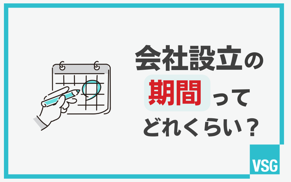 会社設立にかかる期間とは?手続きの流れとかかる日数、注意点について解説!