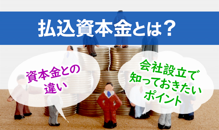 払込資本金とは？資本金との違いや会社設立で知っておきたいポイントを解説