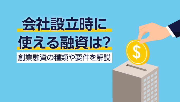 会社設立時に使える融資は?創業融資の種類や要件を解説