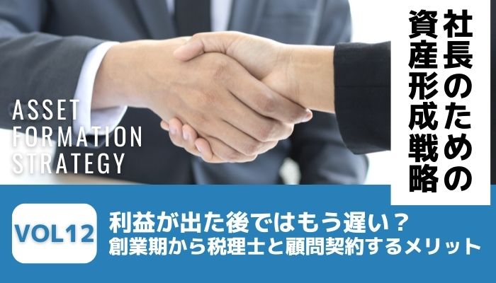 利益が出た後ではもう遅い？創業期から税理士と顧問契約するメリット－社長のための資産形成戦略Vol12