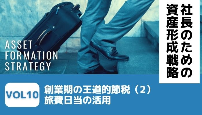 創業期の王道的節税（2）旅費日当の活用－社長のための資産形成戦略Vol10