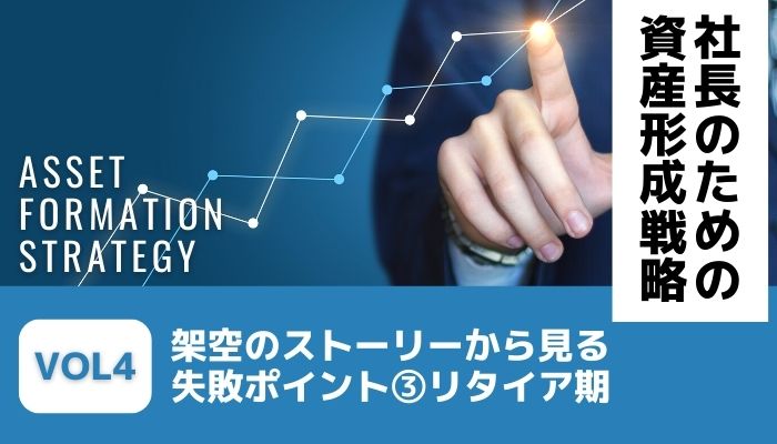 「社長」という人生。架空のストーリーから見る失敗ポイント③リタイア期－社長のための資産形成戦略Vol4