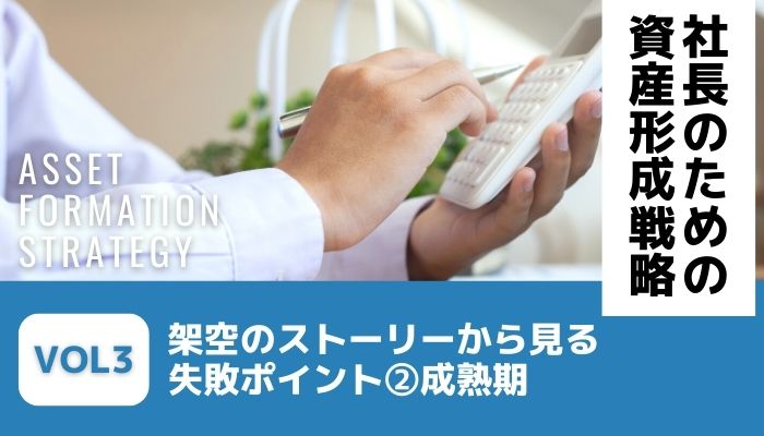 「社長」という人生。架空のストーリーから見る失敗ポイント②成熟期－社長のための資産形成戦略Vol3