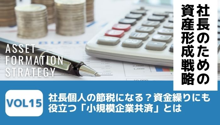 社長個人の節税になる？資金繰りにも役立つ「小規模企業共済」とは－社長のための資産形成戦略Vol15