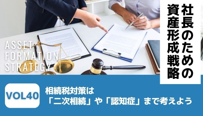 相続税対策は「二次相続」や「認知症」まで考えよう－社長のための資産形成戦略Vol40