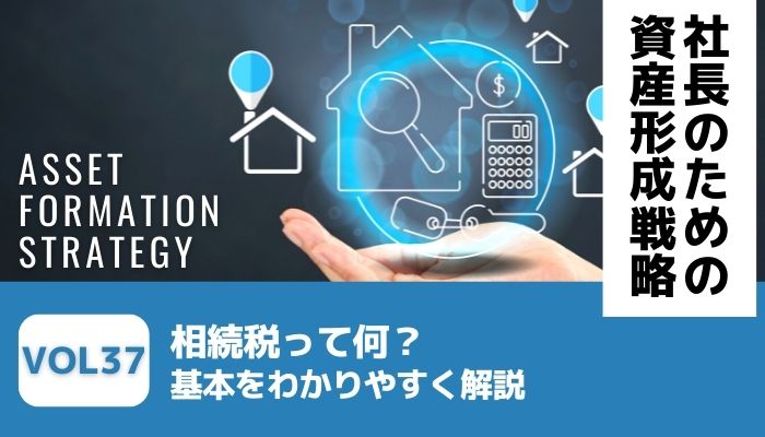 相続税って何？基本をわかりやすく解説－社長のための資産形成戦略Vol37