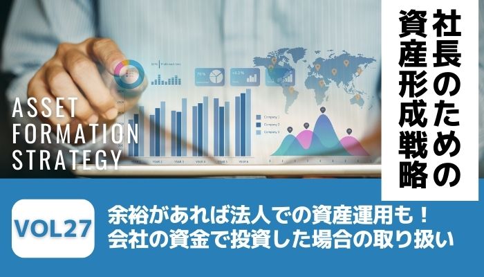 余裕があれば法人での資産運用も！会社の資金で投資した場合の取り扱い－社長のための資産形成戦略Vol27