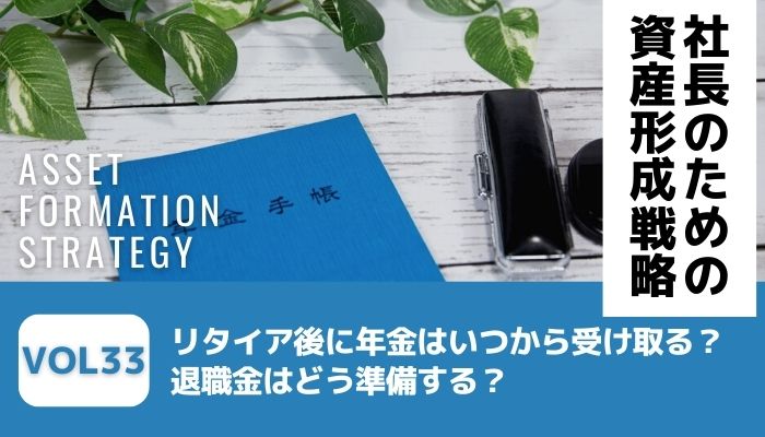 リタイア後に年金はいつから受け取る？退職金はどう準備する？－社長のための資産形成戦略Vol33