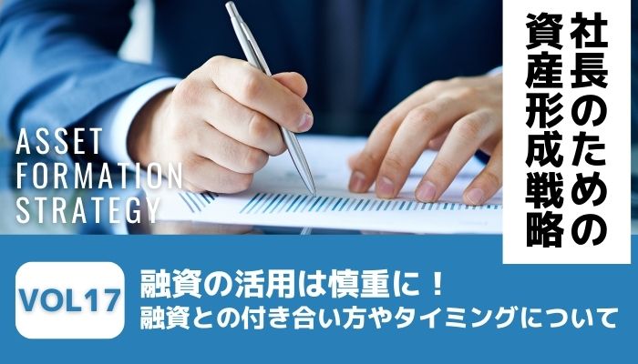 融資の活用は慎重に！融資との付き合い方やタイミングについて－社長のための資産形成戦略Vol17