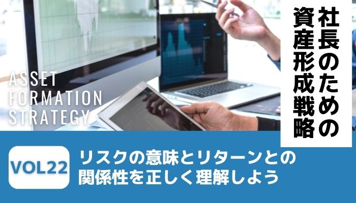 リスクの意味とリターンとの関係性を正しく理解しよう－社長のための資産形成戦略Vol22