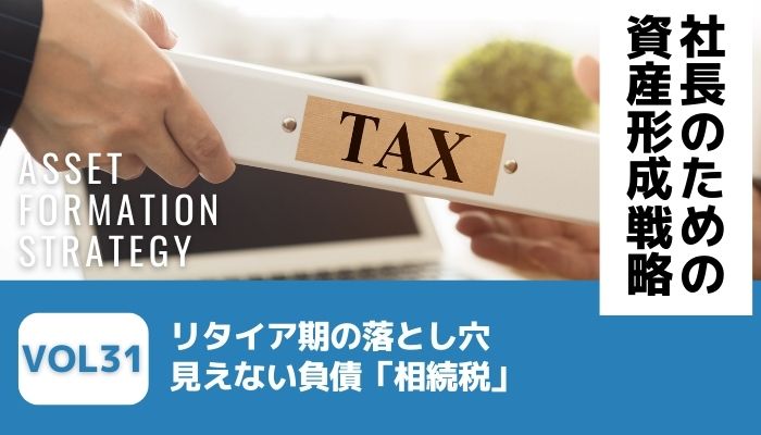 リタイア期の落とし穴｜見えない負債「相続税」－社長のための資産形成戦略Vol31