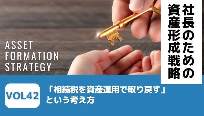 「相続税を資産運用で取り戻す」という考え方－社長のための資産形成戦略Vol42