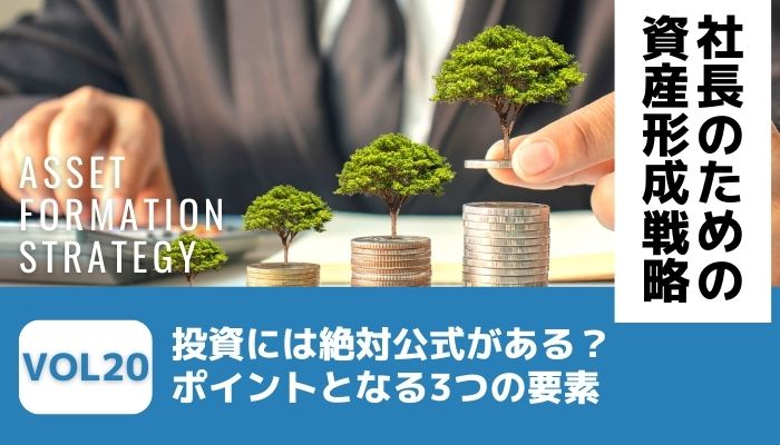 投資には絶対公式がある？ポイントとなる3つの要素－社長のための資産形成戦略Vol20