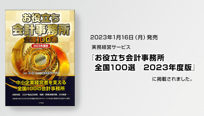 2023年1月16日（月）発売　実務経営サービス『お役立ち会計事務所　全国100選　2023年度版』に掲載されました。