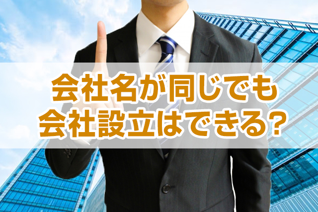 会社名が同じでも会社設立できる?会社名の決め方や注意点を解説