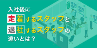 入社後に定着するスタッフと退社するスタッフの違いとは？