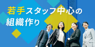 若手スタッフ中心の組織作り