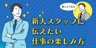 新人スタッフに伝えたい、仕事の楽しみ方