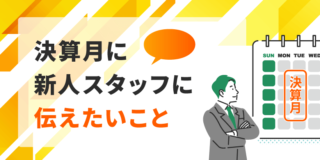 決算月に新人スタッフに伝えたいこと