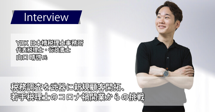 YDK日本橋税理士事務所　山口晴啓様｜税務調査を武器に新規顧客開拓、若手税理士のコロナ禍開業からの挑戦